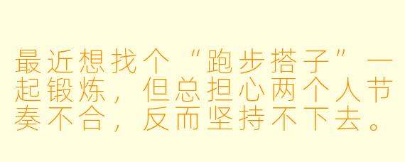 最近想找个“跑步搭子”一起锻炼,但总担心两个人节奏不合,反而坚持不下去。怎样才能找到真正合拍的搭档,让彼此都能跑得更远更开心呢?