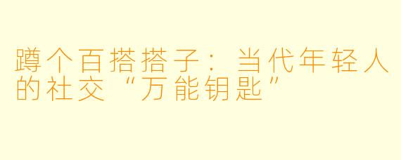 蹲个百搭搭子：当代年轻人的社交“万能钥匙”