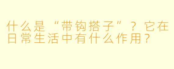 什么是“带钩搭子”？它在日常生活中有什么作用？