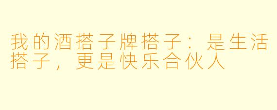 我的酒搭子牌搭子:是生活搭子,更是快乐合伙人