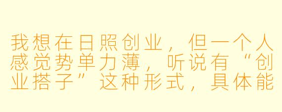 我想在日照创业，但一个人感觉势单力薄，听说有“创业搭子”这种形式，具体能给我带来什么帮助呢？