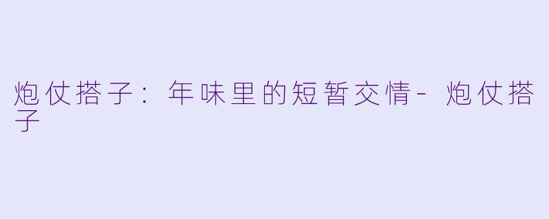 炮仗搭子:年味里的短暂交情-炮仗搭子