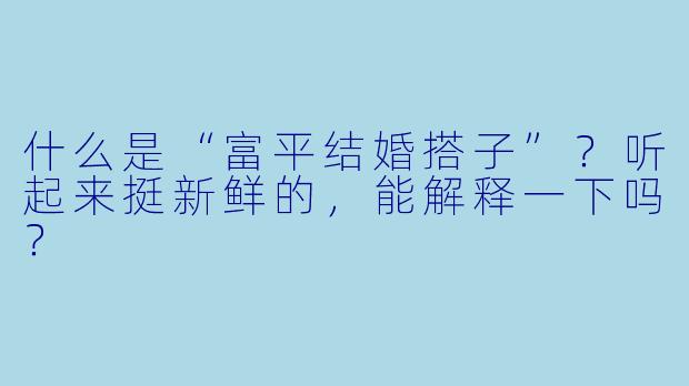什么是“富平结婚搭子”？听起来挺新鲜的，能解释一下吗？