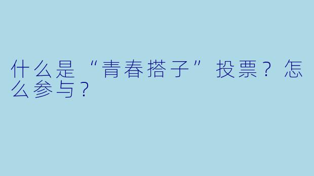 什么是“青春搭子”投票？怎么参与？