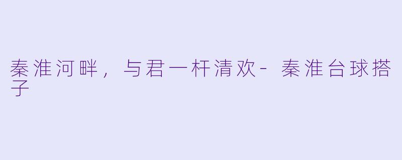 秦淮河畔，与君一杆清欢-秦淮台球搭子