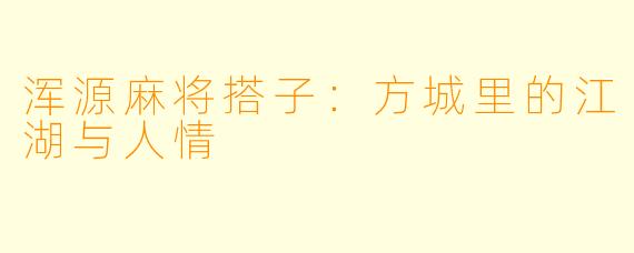 浑源麻将搭子：方城里的江湖与人情