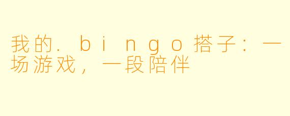 我的.bingo搭子:一场游戏,一段陪伴