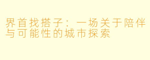 界首找搭子：一场关于陪伴与可能性的城市探索