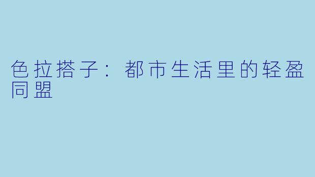 色拉搭子:都市生活里的轻盈同盟