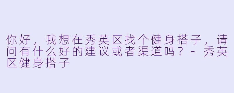 你好，我想在秀英区找个健身搭子，请问有什么好的建议或者渠道吗？-秀英区健身搭子