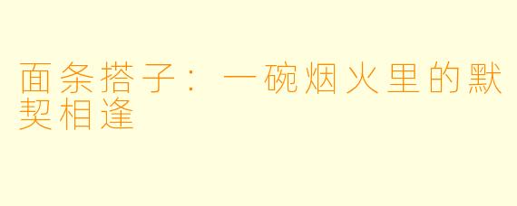 面条搭子:一碗烟火里的默契相逢
