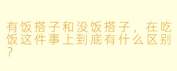 有饭搭子和没饭搭子，在吃饭这件事上到底有什么区别？