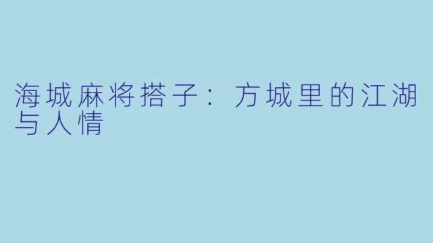 海城麻将搭子:方城里的江湖与人情