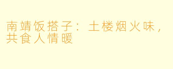 南靖饭搭子：土楼烟火味，共食人情暖