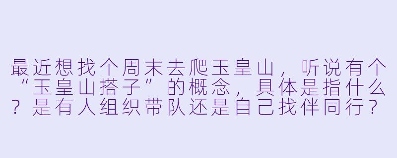 最近想找个周末去爬玉皇山，听说有个“玉皇山搭子”的概念，具体是指什么？是有人组织带队还是自己找伴同行？-玉皇山搭子