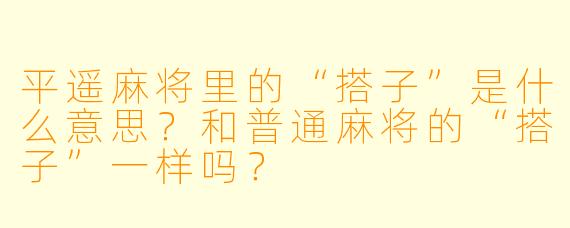 平遥麻将里的“搭子”是什么意思?和普通麻将的“搭子”一样吗?