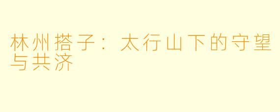 林州搭子:太行山下的守望与共济