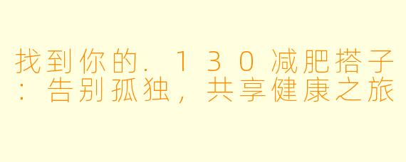 找到你的.130减肥搭子：告别孤独，共享健康之旅