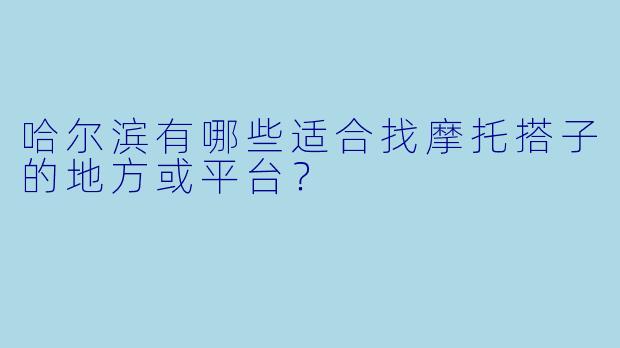 哈尔滨有哪些适合找摩托搭子的地方或平台？