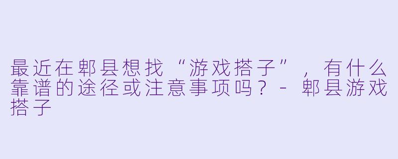 最近在郫县想找“游戏搭子”，有什么靠谱的途径或注意事项吗？-郫县游戏搭子