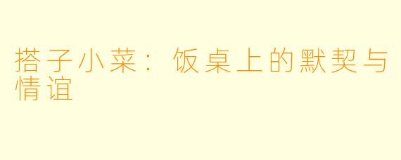 搭子小菜：饭桌上的默契与情谊