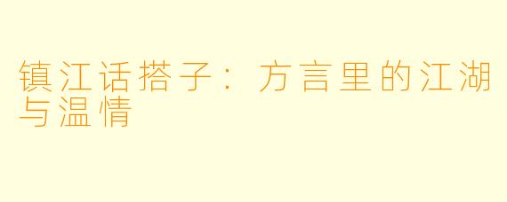 镇江话搭子:方言里的江湖与温情