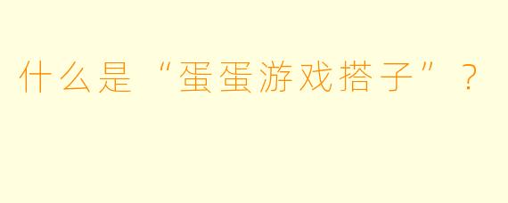 什么是“蛋蛋游戏搭子”?
