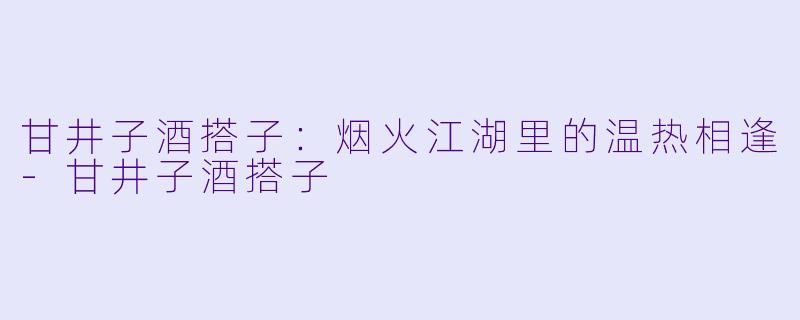 甘井子酒搭子:烟火江湖里的温热相逢-甘井子酒搭子