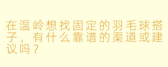 在温岭想找固定的羽毛球搭子，有什么靠谱的渠道或建议吗？