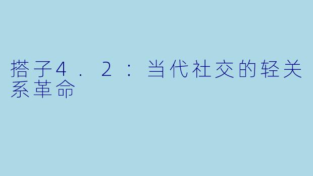 搭子4.2：当代社交的轻关系革命