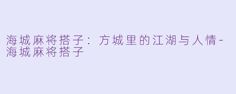 海城麻将搭子:方城里的江湖与人情-海城麻将搭子