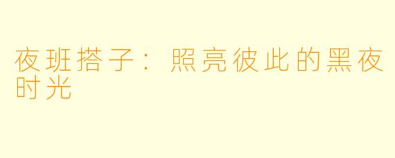 夜班搭子:照亮彼此的黑夜时光