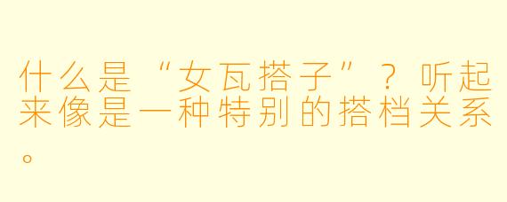 什么是“女瓦搭子”？听起来像是一种特别的搭档关系。