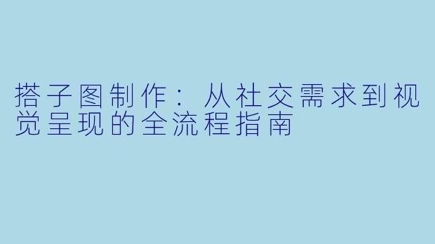 搭子图制作：从社交需求到视觉呈现的全流程指南
