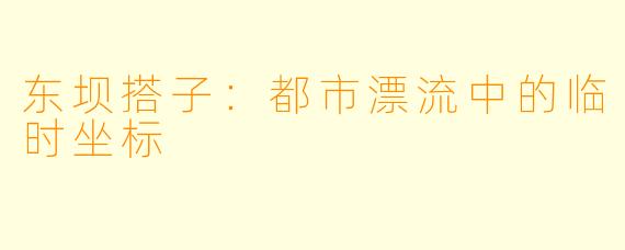 东坝搭子:都市漂流中的临时坐标