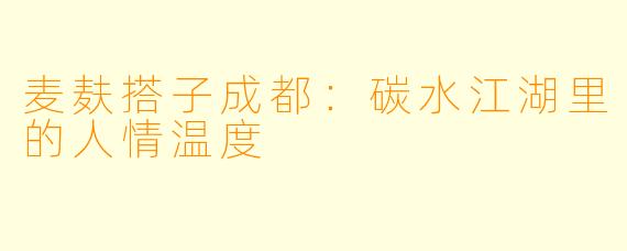 麦麸搭子成都：碳水江湖里的人情温度