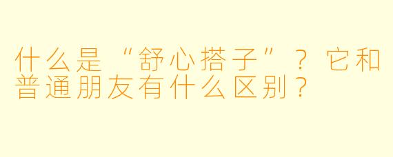 什么是“舒心搭子”?它和普通朋友有什么区别?