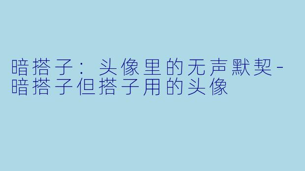 暗搭子：头像里的无声默契