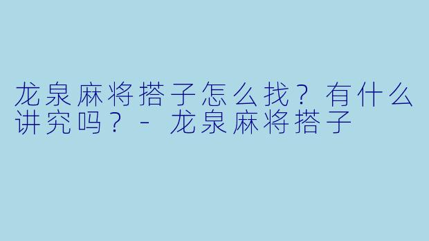 龙泉麻将搭子怎么找？有什么讲究吗？-龙泉麻将搭子