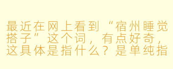 最近在网上看到“宿州睡觉搭子”这个词，有点好奇，这具体是指什么？是单纯指一起合租分摊房费的室友，还是有什么别的含义？