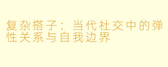 复杂搭子：当代社交中的弹性关系与自我边界