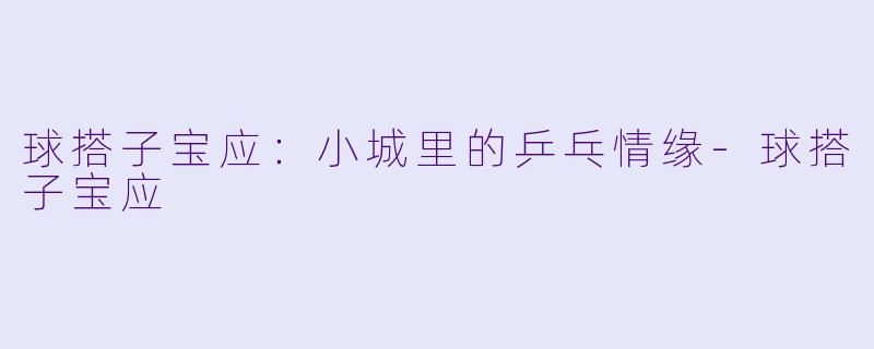 球搭子宝应：小城里的乒乓情缘-球搭子宝应