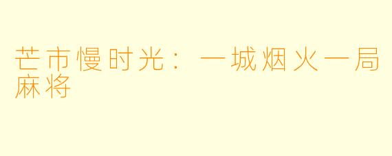 芒市慢时光：一城烟火一局麻将