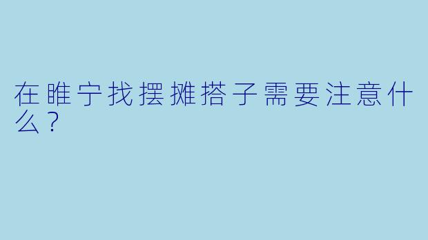 在睢宁找摆摊搭子需要注意什么？