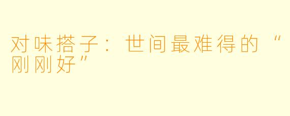 对味搭子:世间最难得的“刚刚好”