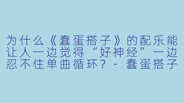 为什么《蠢蛋搭子》的配乐能让人一边觉得“好神经”一边忍不住单曲循环？-蠢蛋搭子配乐