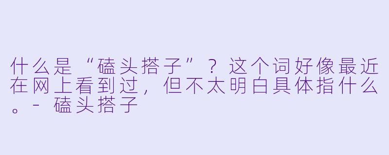 什么是“磕头搭子”?这个词好像最近在网上看到过,但不太明白具体指什么。-磕头搭子
