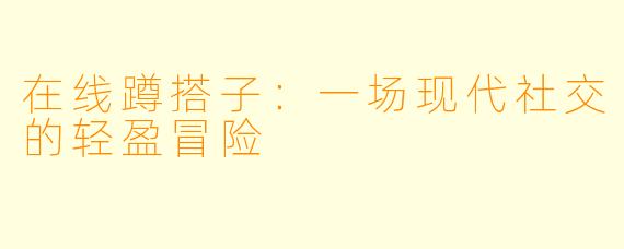 在线蹲搭子：一场现代社交的轻盈冒险