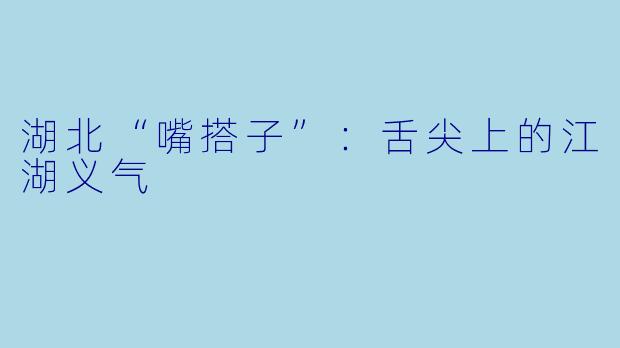 湖北“嘴搭子”：舌尖上的江湖义气