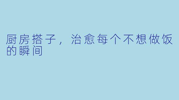 厨房搭子,治愈每个不想做饭的瞬间